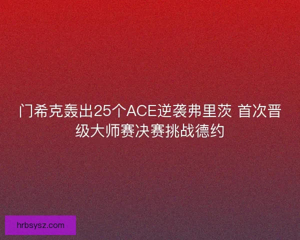 门希克轰出25个ACE逆袭弗里茨 首次晋级大师赛决赛挑战德约